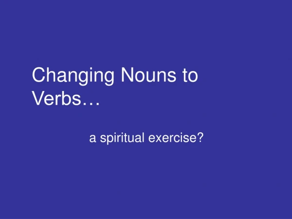 Changing Nouns to Verbs…