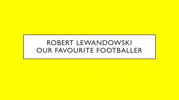 ROBERT LEWANDOWSKI our FAVOURITE FOOTBALLER