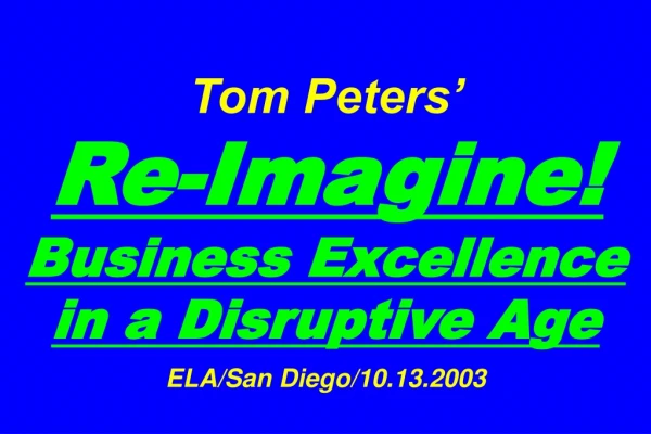 Tom Peters’ Re-Imagine! Business Excellence in a Disruptive Age ELA/San Diego/10.13.2003