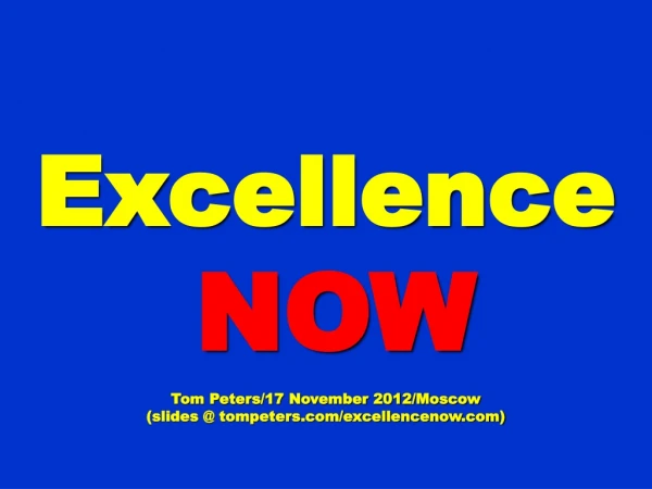 Excellence NOW Tom Peters/17 November 2012/Moscow (slides @ tompeters/excellencenow)