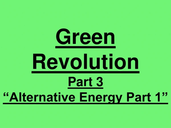 Green Revolution Part 3 “Alternative Energy Part 1”