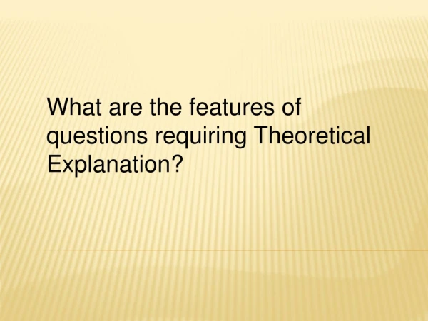 What are the features of questions requiring Theoretical Explanation?