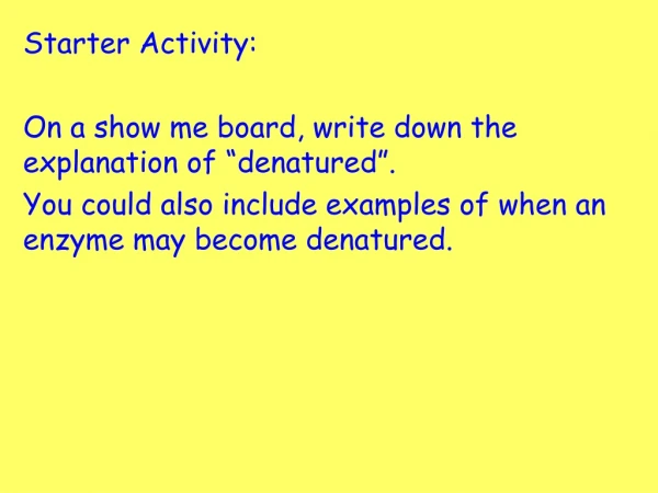 Starter Activity: On a show me board, write down the explanation of “denatured”.