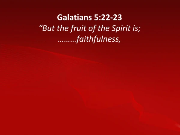 Galatians 5:22-23 “But the fruit of the Spirit is; ………faithfulness,