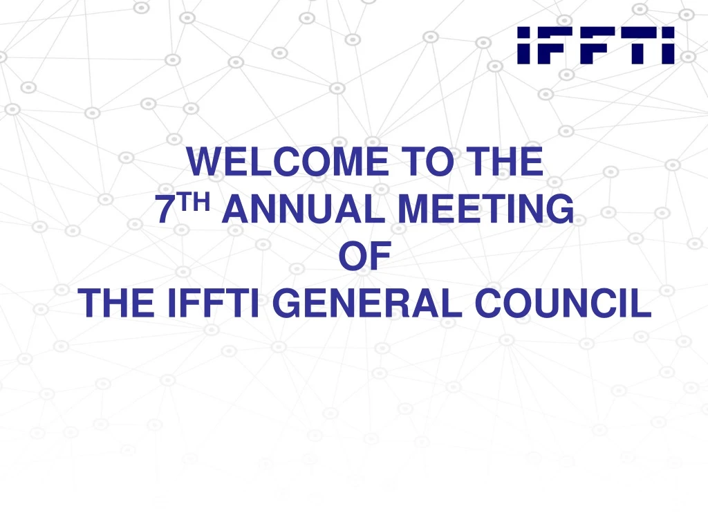 welcome to the 7 th annual meeting of the iffti general council