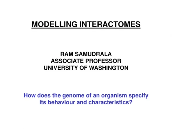 MODELLING INTERACTOMES RAM SAMUDRALA ASSOCIATE PROFESSOR UNIVERSITY OF WASHINGTON