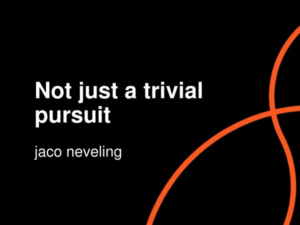 Not just a trivial pursuit jaco neveling