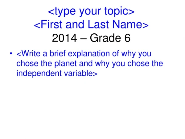 &lt;type your topic&gt; &lt;First and Last Name&gt; 2014 – Grade 6
