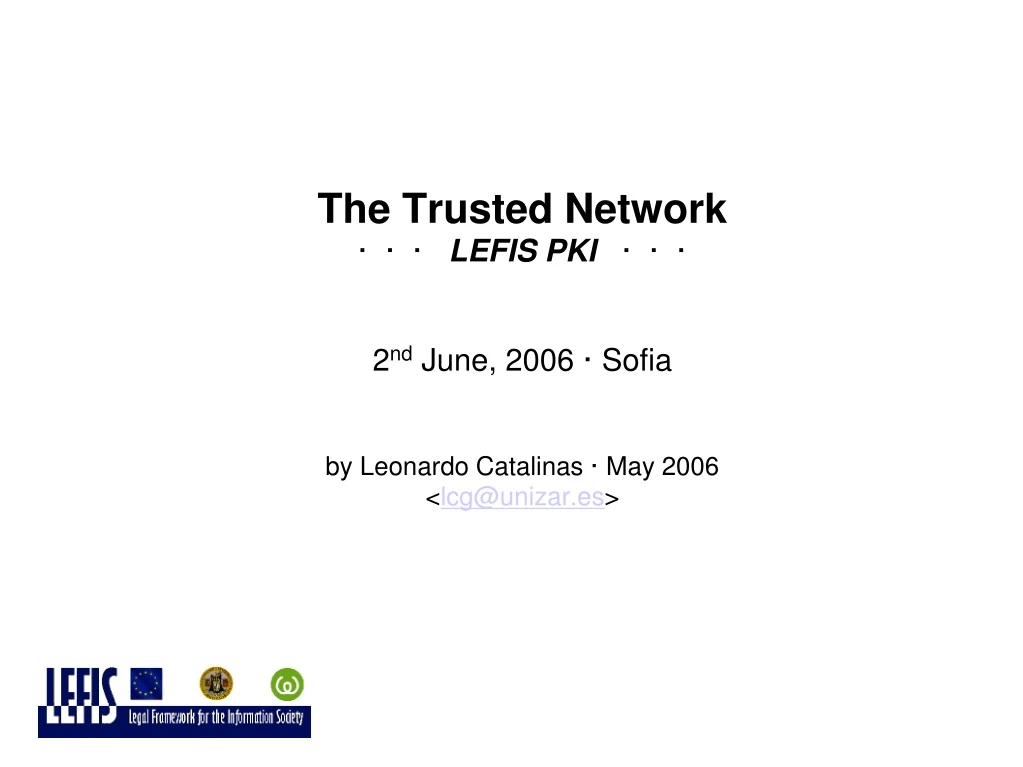 the trusted network lefis pki 2 nd june 2006 sofia by leonardo catalinas may 2006 lcg@unizar es