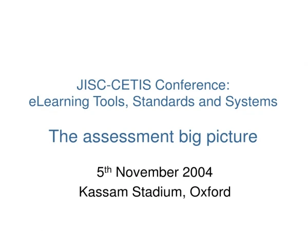JISC-CETIS Conference: eLearning Tools, Standards and Systems The assessment big picture