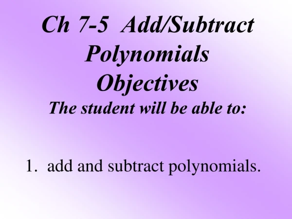 Ch 7-5 Add/Subtract Polynomials Objectives The student will be able to: