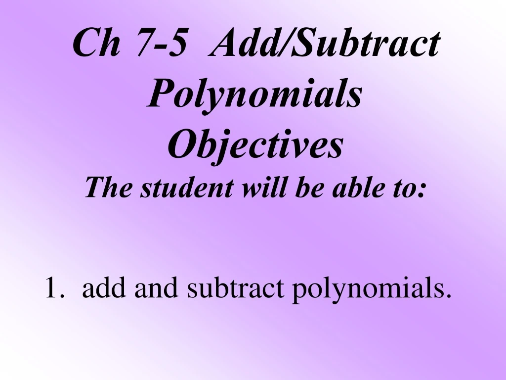 ch 7 5 add subtract polynomials objectives the student will be able to