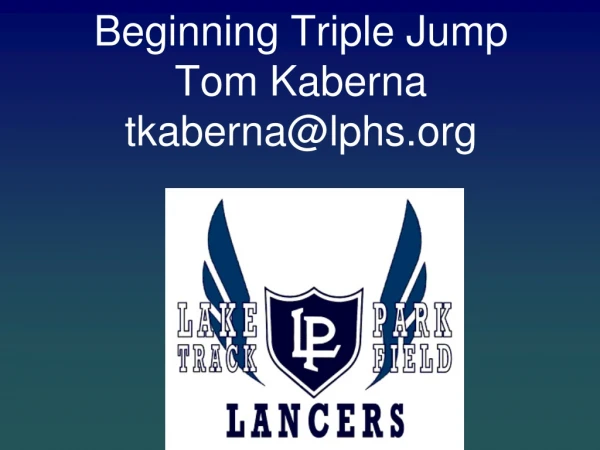 Beginning Triple Jump Tom Kaberna tkaberna@lphs