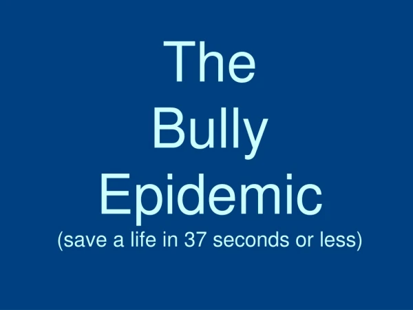 The Bully Epidemic (save a life in 37 seconds or less)