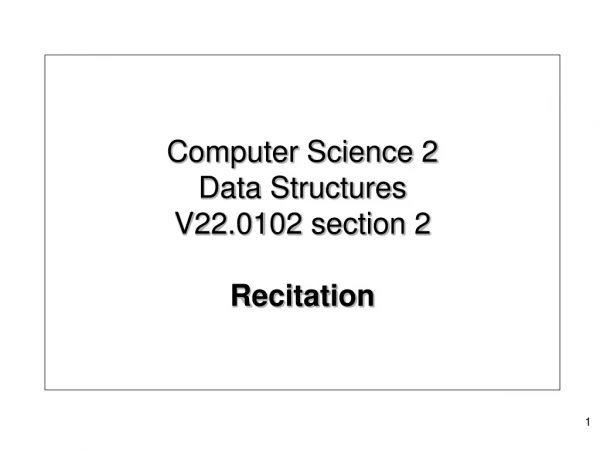 Computer Science 2 Data Structures V22.0102 section 2 Recitation