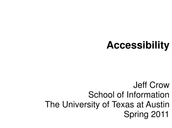 Accessibility Jeff Crow School of Information The University of Texas at Austin Spring 2011