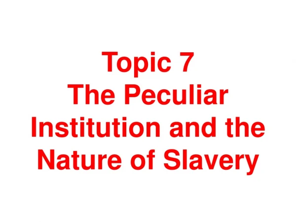 Topic 7 The Peculiar Institution and the Nature of Slavery