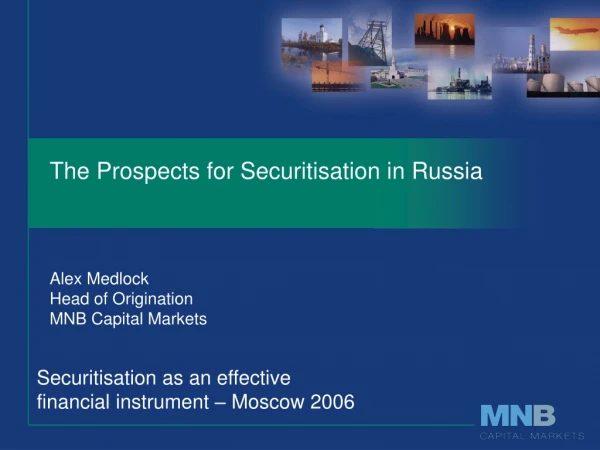 The Prospects for Securitisation in Russia Alex Medlock Head of Origination MNB Capital Markets