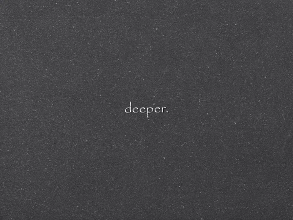 deeper.
