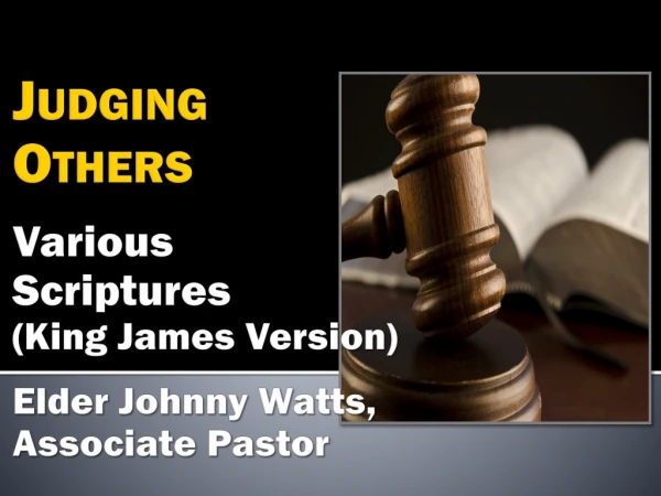 Judging Others Various Scriptures (King James Version) Elder Johnny Watts, Associate Pastor