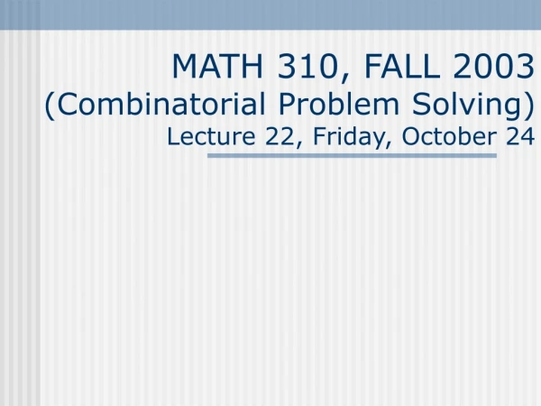 MATH 310, FALL 2003 (Combinatorial Problem Solving) Lecture 22, Friday, October 24