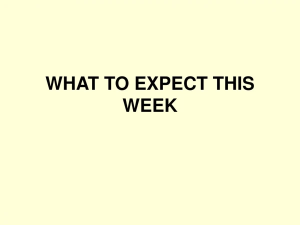 WHAT TO EXPECT THIS WEEK