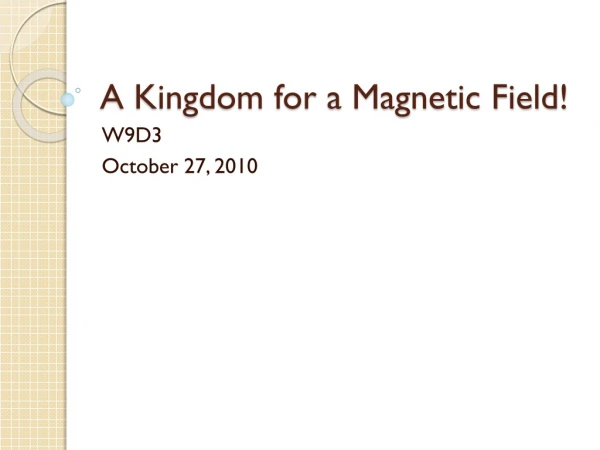 A Kingdom for a Magnetic Field!