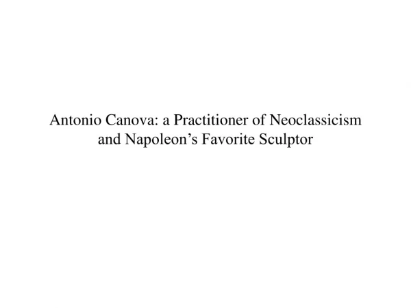 Antonio Canova: a Practitioner of Neoclassicism and Napoleon’s Favorite Sculptor