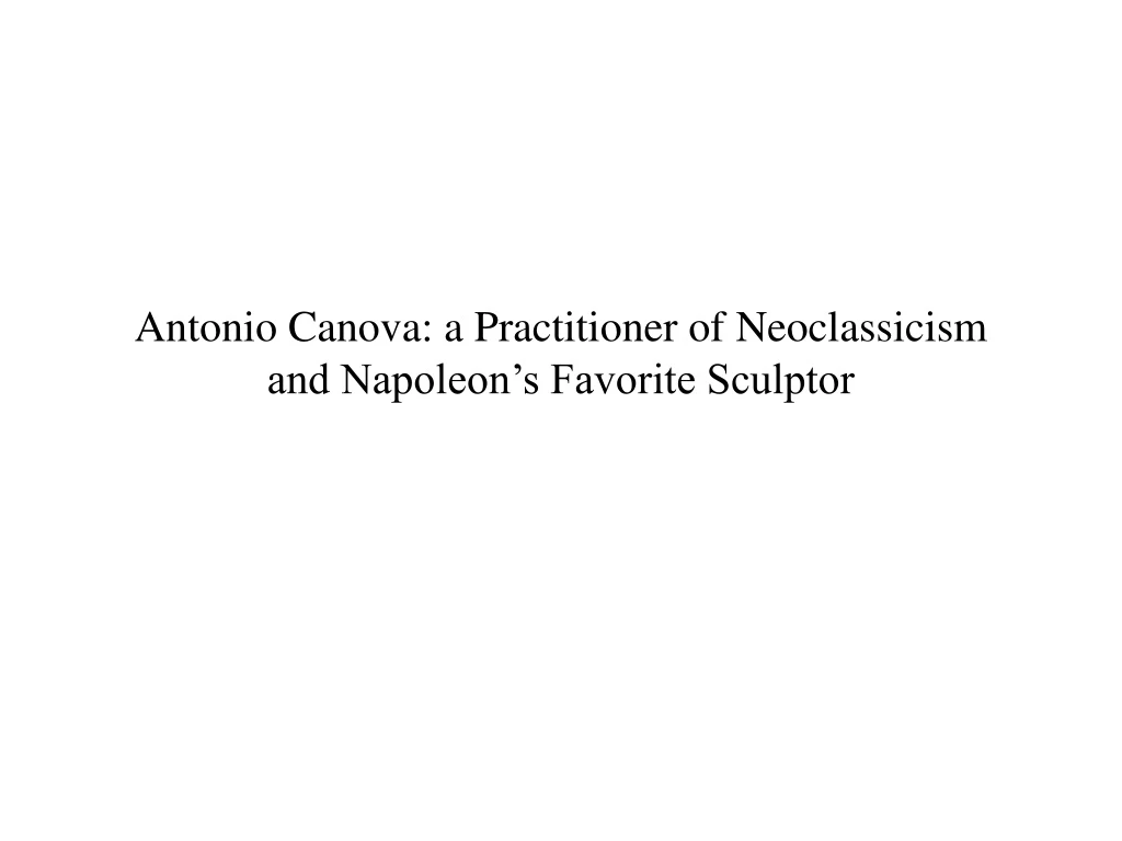 antonio canova a practitioner of neoclassicism and napoleon s favorite sculptor