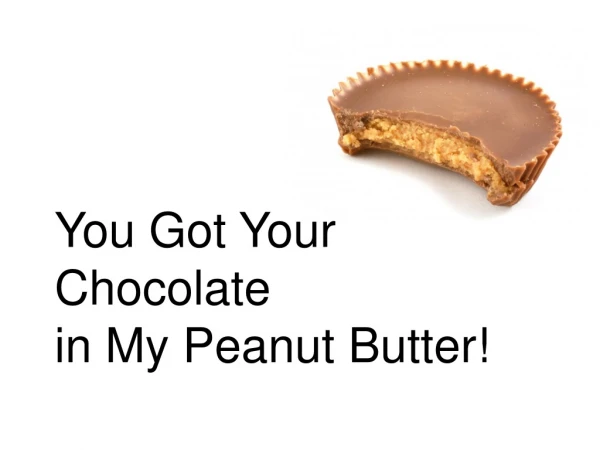 You Got Your Chocolate in My Peanut Butter!