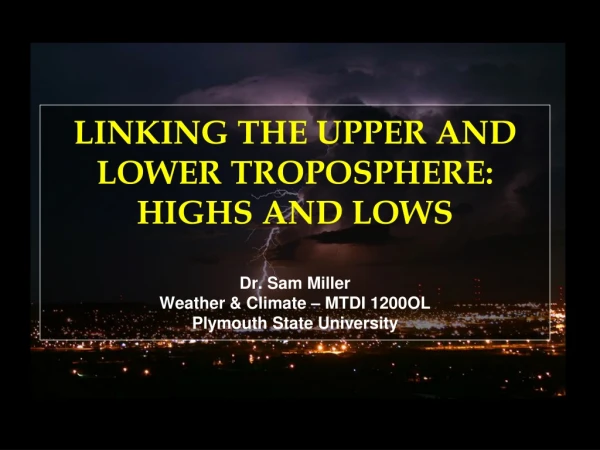 LINKING THE UPPER AND LOWER TROPOSPHERE: HIGHS AND LOWS Dr. Sam Miller