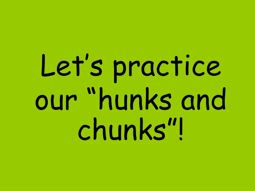 let s practice our hunks and chunks