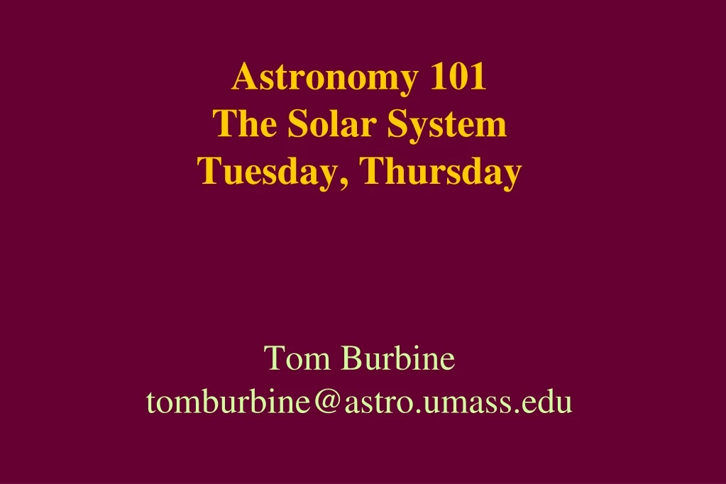 astronomy 101 the solar system tuesday thursday tom burbine tomburbine@astro umass edu