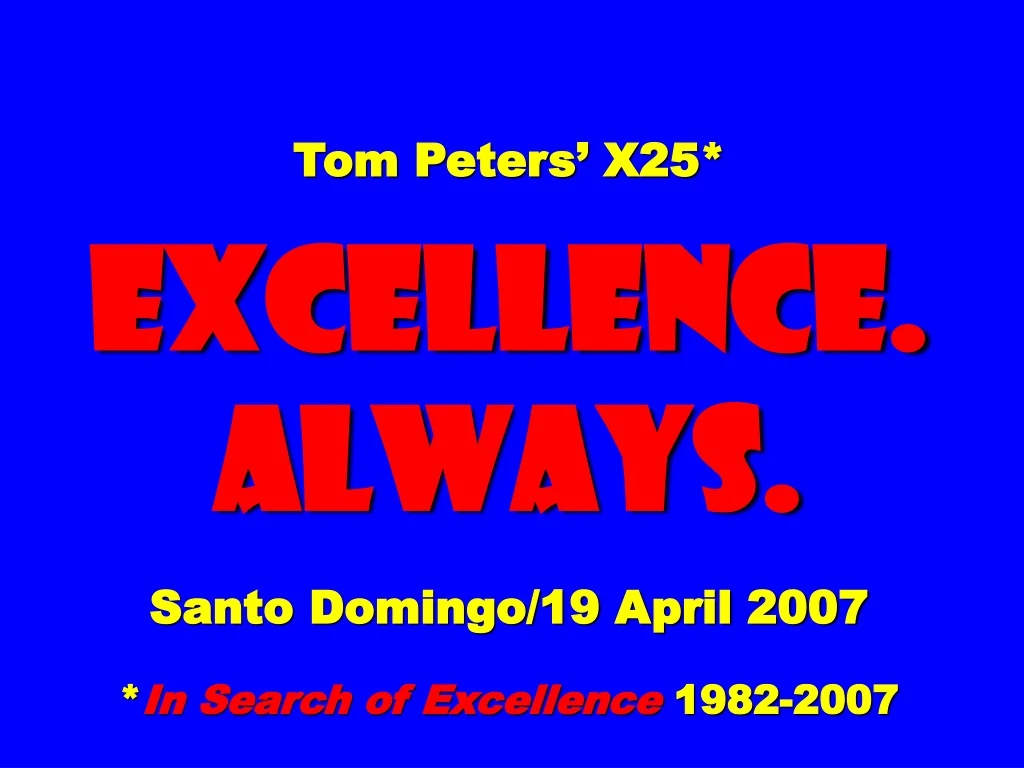 tom peters x25 excellence always santo domingo 19 april 2007 in search of excellence 1982 2007