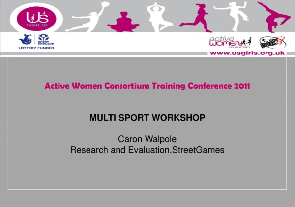 Active Women Consortium Training Conference 2011 MULTI SPORT WORKSHOP Caron Walpole