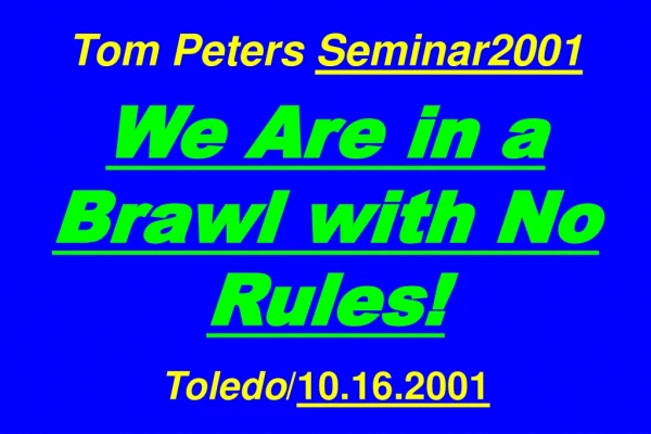 Tom Peters Seminar2001 We Are in a Brawl with No Rules! Toledo / 10.16.2001