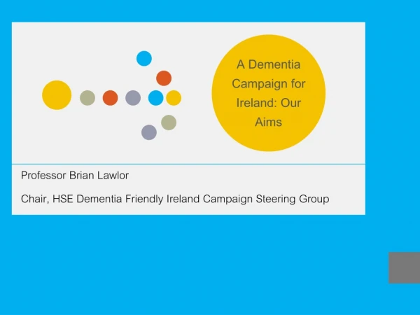Professor Brian Lawlor Chair, HSE Dementia Friendly Ireland Campaign Steering Group