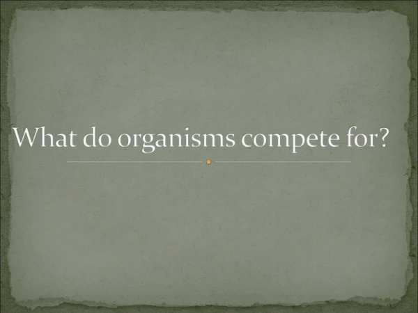 What do organisms compete for?