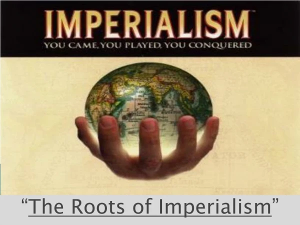 “ The Roots of Imperialism ”