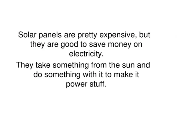 Solar panels are pretty expensive, but they are good to save money on electricity.