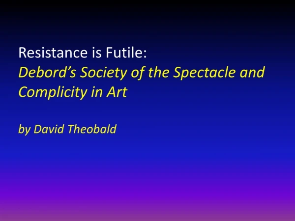 Resistance is Futile: Debord’s Society of the Spectacle and Complicity in Art by David Theobald
