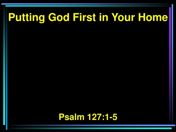 Putting God First in Your Home Psalm 127:1-5