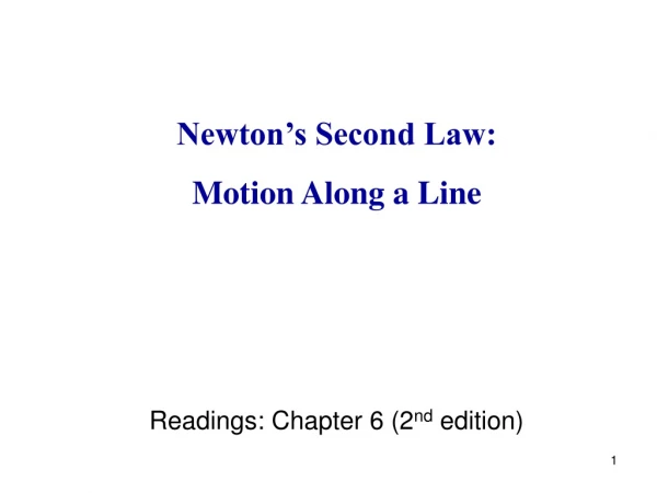 Newton’s Second Law: Motion Along a Line Readings: Chapter 6 (2 nd edition)