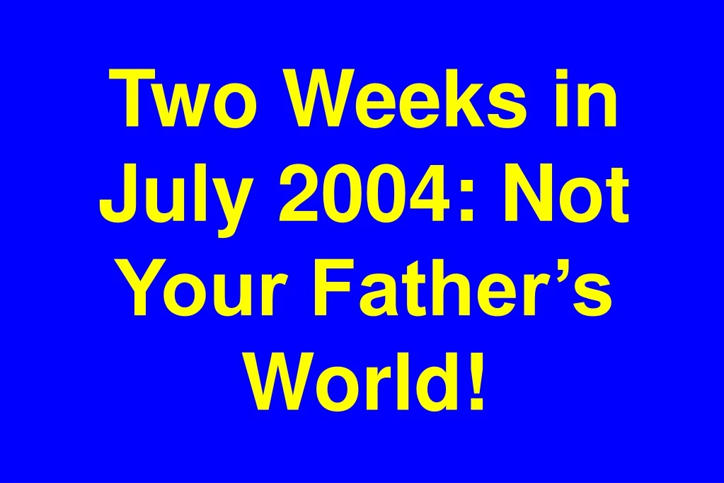 two weeks in july 2004 not your father s world