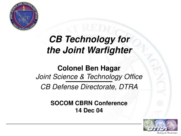 CB Technology for the Joint Warfighter Colonel Ben Hagar Joint Science &amp; Technology Office