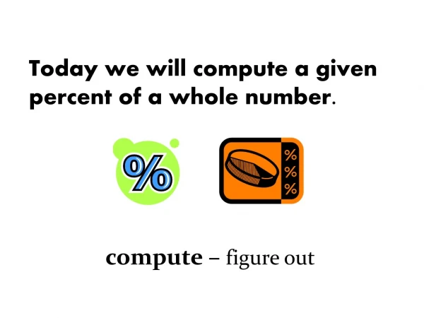 Today we will compute a given percent of a whole number.