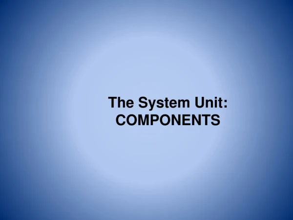 The System Unit: COMPONENTS