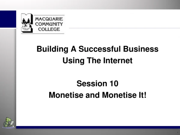 Building A Successful Business Using The Internet Session 10 Monetise and Monetise It!