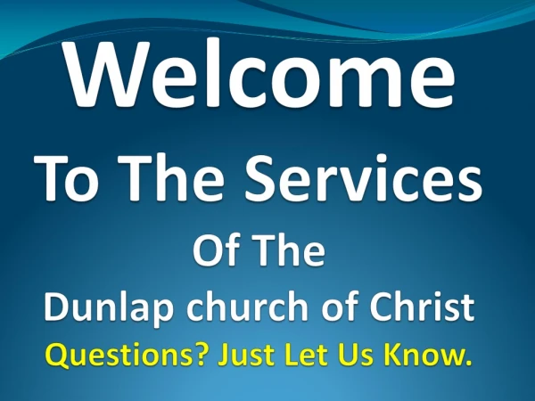 Welcome To The Services Of The Dunlap church of Christ Questions? Just Let Us Know.