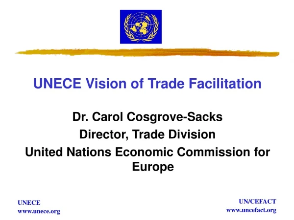 UNECE Vision of Trade Facilitation Dr. Carol Cosgrove-Sacks Director, Trade Division